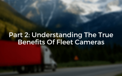 Part 2: Understanding The True Benefits Of Fleet Cameras